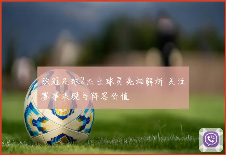 欧冠足球2杰出球员亮相解析 关注赛事表现与阵容价值