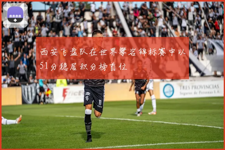 西安飞盘队在世界攀岩锦标赛中以51分稳居积分榜首位