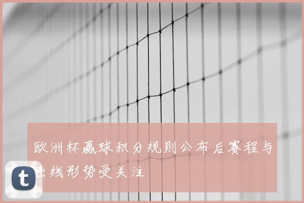 欧洲杯赢球积分规则公布后赛程与出线形势受关注