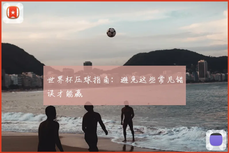 世界杯压球指南:避免这些常见错误才能赢