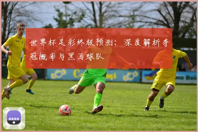 世界杯足彩终极预测：深度解析夺冠概率与黑马球队