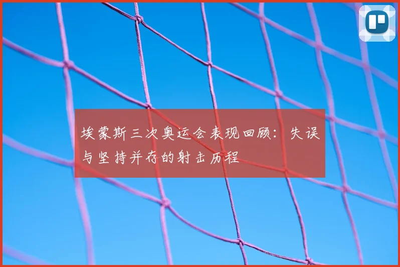 埃蒙斯三次奥运会表现回顾：失误与坚持并存的射击历程