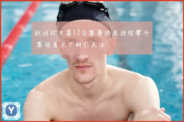 欧洲杯开幕12日赛事热度持续攀升 赛场看点不断引关注