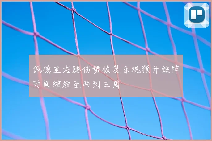 佩德里右腿伤势恢复乐观预计缺阵时间缩短至两到三周