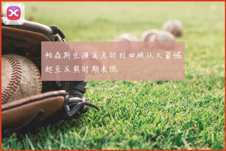 帕森斯生涯高光时刻回顾从火箭崛起至灰熊时期表现