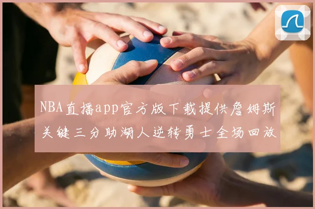 NBA直播app官方版下载提供詹姆斯关键三分助湖人逆转勇士全场回放