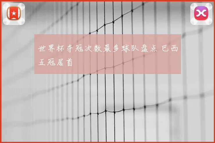 世界杯夺冠次数最多球队盘点 巴西五冠居首