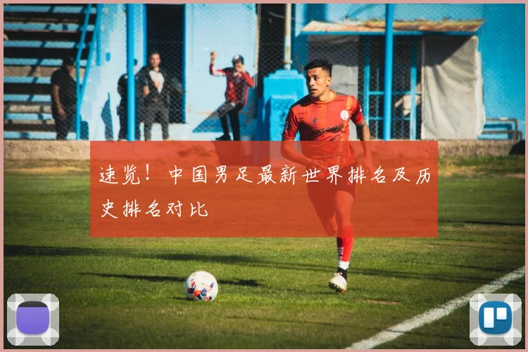 速览!中国男足最新世界排名及历史排名对比