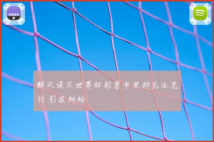 醉汉误买世界杯彩票中奖却无法兑付 引发纠纷