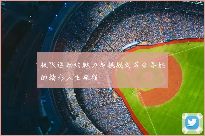 极限运动的魅力与挑战刘芳分享她的精彩人生旅程