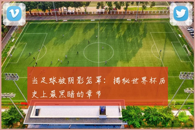 当足球被阴影笼罩:揭秘世界杯历史上最黑暗的章节