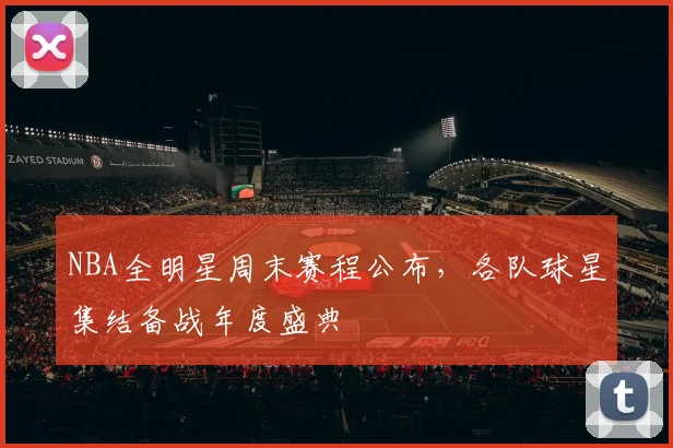 NBA全明星周末赛程公布,各队球星集结备战年度盛典