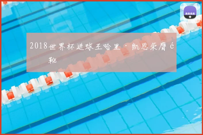 2018世界杯进球王哈里·凯恩荣膺金靴