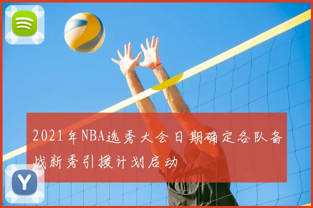 2021年NBA选秀大会日期确定各队备战新秀引援计划启动