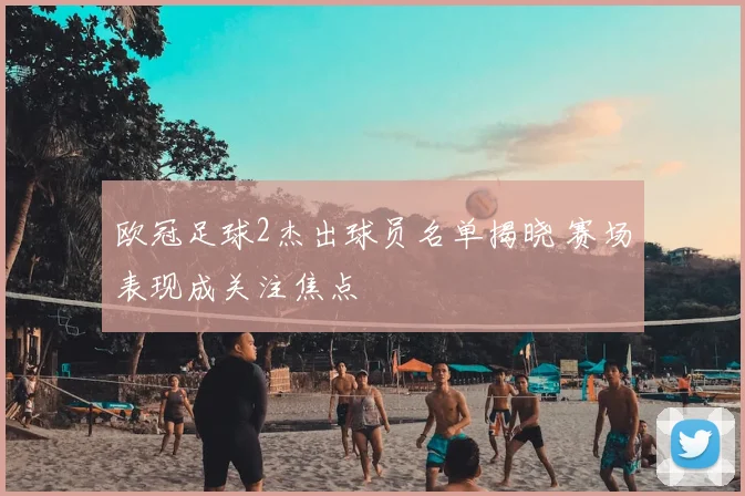 欧冠足球2杰出球员名单揭晓 赛场表现成关注焦点