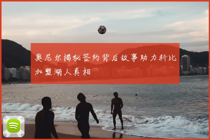 奥尼尔揭秘签约背后故事助力科比加盟湖人真相