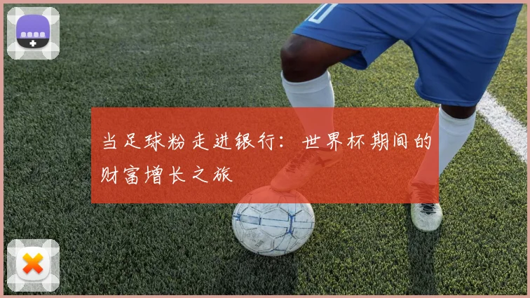 当足球粉走进银行:世界杯期间的财富增长之旅