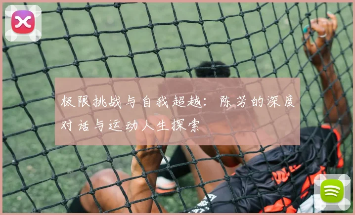极限挑战与自我超越：陈芳的深度对话与运动人生探索