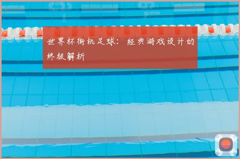 世界杯街机足球:经典游戏设计的终极解析