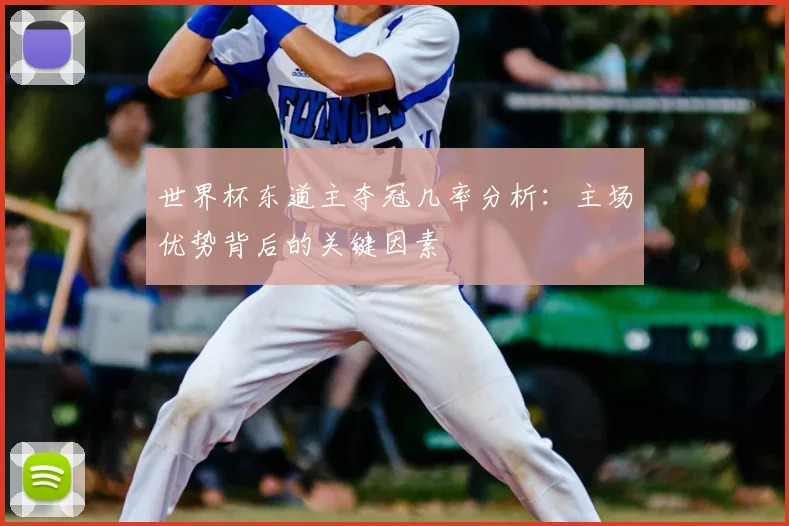 世界杯东道主夺冠几率分析:主场优势背后的关键因素
