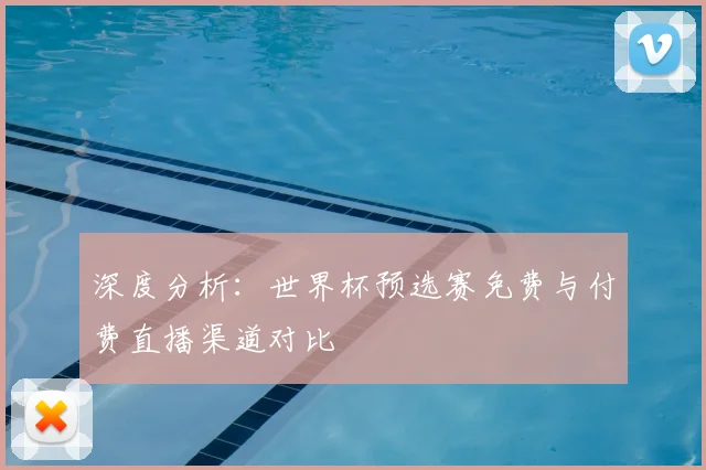 深度分析:世界杯预选赛免费与付费直播渠道对比