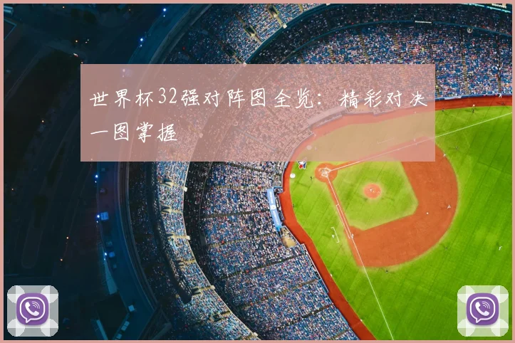 世界杯32强对阵图全览：精彩对决一图掌握