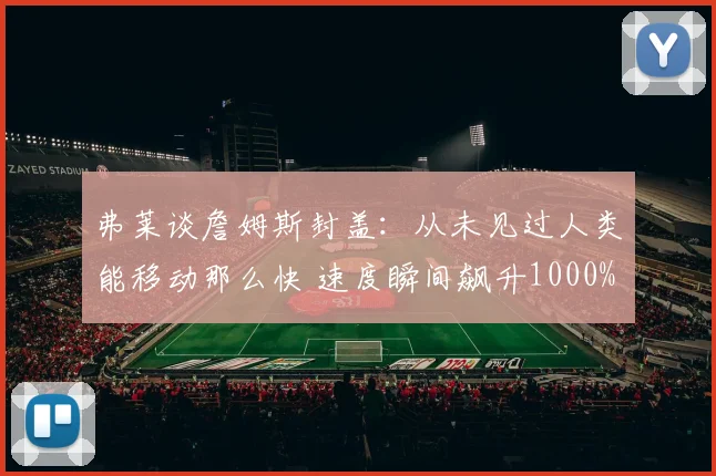 弗莱谈詹姆斯封盖:从未见过人类能移动那么快 速度瞬间飙升1000%