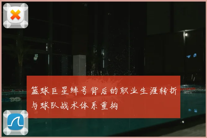 篮球巨星绰号背后的职业生涯转折与球队战术体系重构