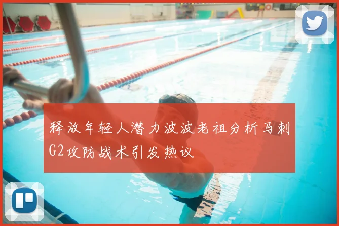 释放年轻人潜力波波老祖分析马刺G2攻防战术引发热议