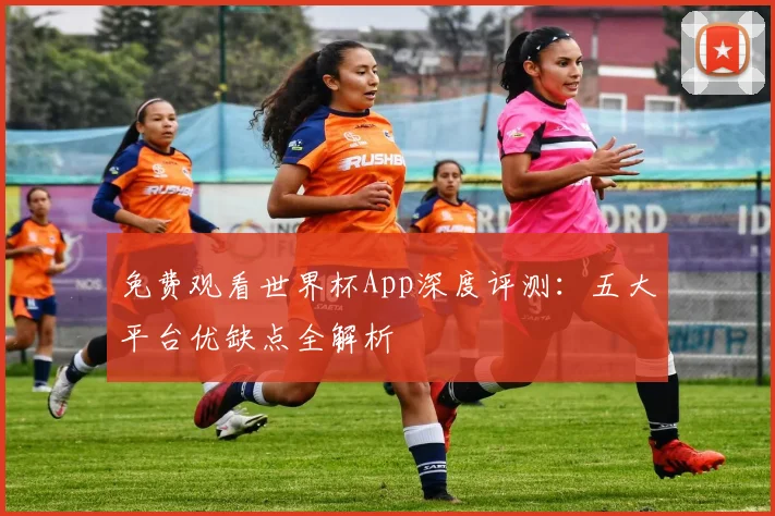 免费观看世界杯App深度评测:五大平台优缺点全解析