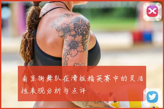 南京街舞队在滑板精英赛中的灵活性表现分析与点评