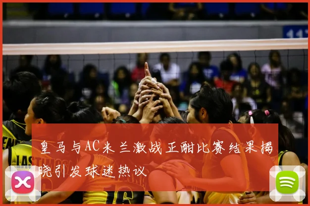 皇马与AC米兰激战正酣比赛结果揭晓引发球迷热议