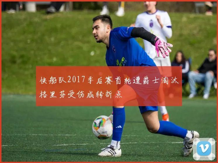 快船队2017季后赛首轮遭爵士淘汰格里芬受伤成转折点