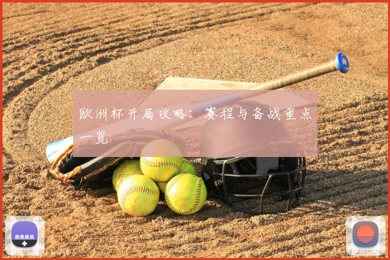 欧洲杯开局攻略：赛程与备战重点一览