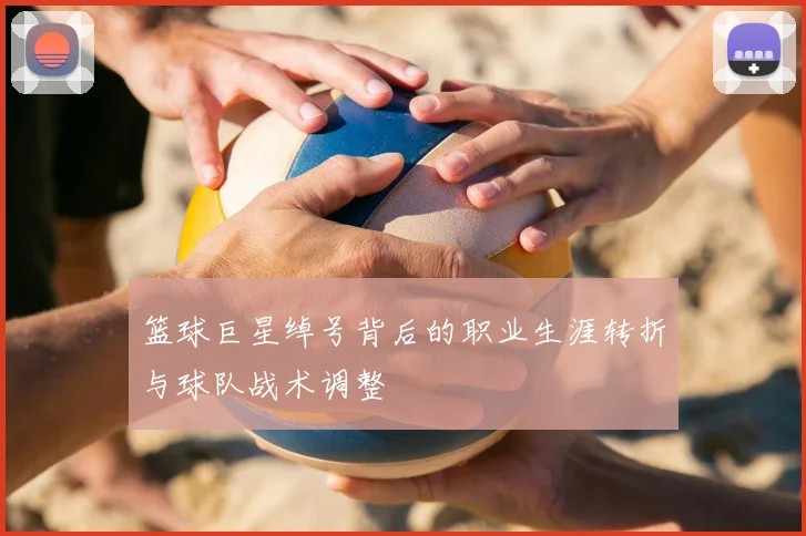 篮球巨星绰号背后的职业生涯转折与球队战术调整