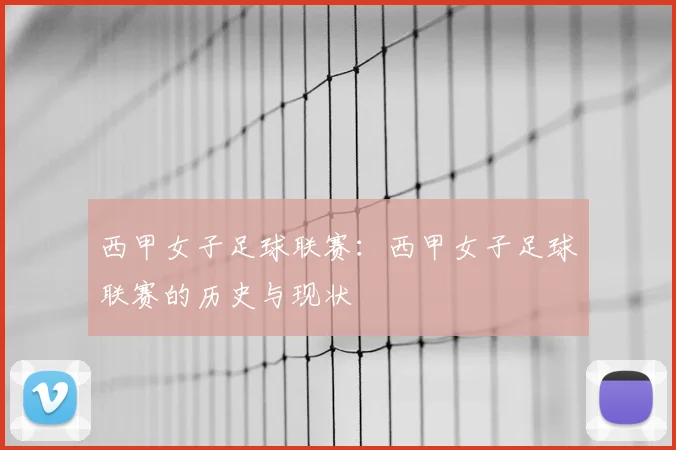 西甲女子足球联赛：西甲女子足球联赛的历史与现状