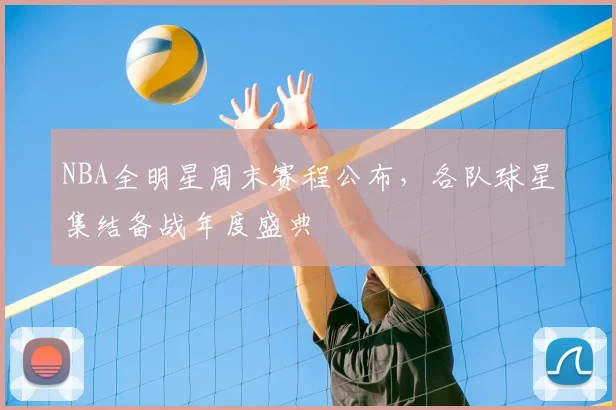 NBA全明星周末赛程公布，各队球星集结备战年度盛典