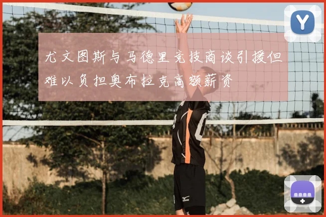 尤文图斯与马德里竞技商谈引援但难以负担奥布拉克高额薪资