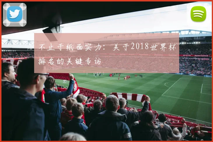 不止于纸面实力:关于2018世界杯排名的关键专访