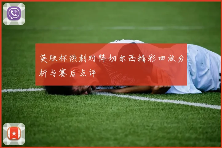 英联杯热刺对阵切尔西精彩回放分析与赛后点评