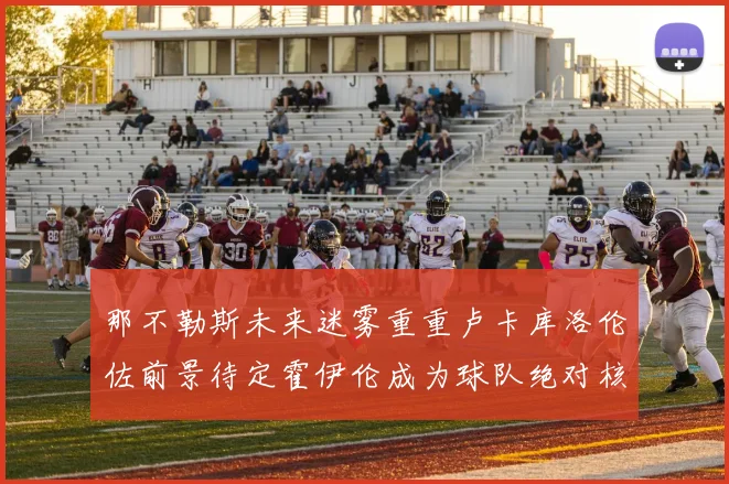 那不勒斯未来迷雾重重卢卡库洛伦佐前景待定霍伊伦成为球队绝对核心