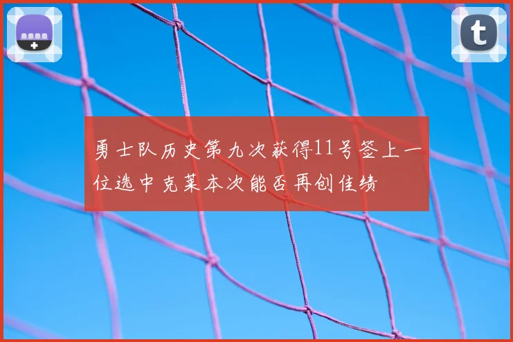 勇士队历史第九次获得11号签上一位选中克莱本次能否再创佳绩