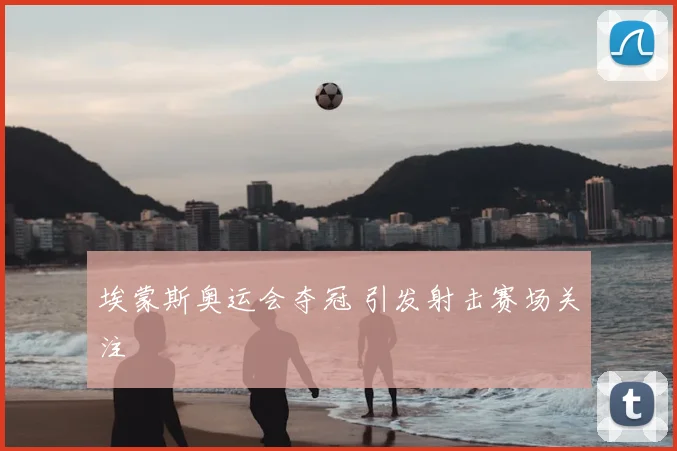 埃蒙斯奥运会夺冠 引发射击赛场关注