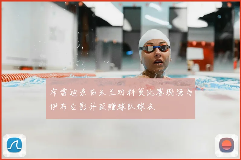 布雷迪亲临米兰对科莫比赛现场与伊布合影并获赠球队球衣