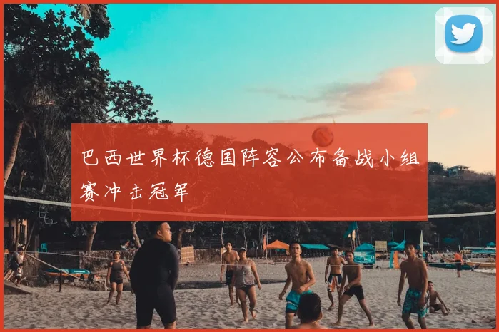 巴西世界杯德国阵容公布备战小组赛冲击冠军
