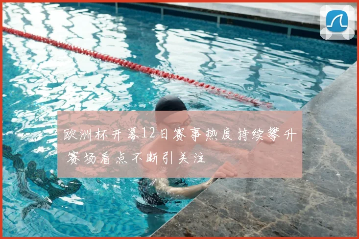 欧洲杯开幕12日赛事热度持续攀升 赛场看点不断引关注