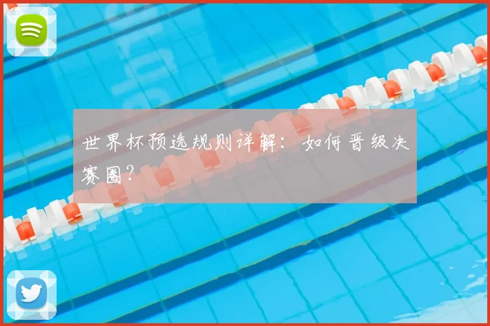 世界杯预选规则详解：如何晋级决赛圈？