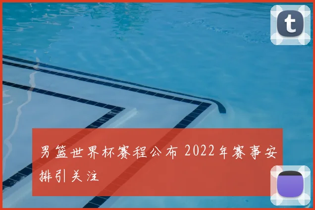 男篮世界杯赛程公布 2022年赛事安排引关注