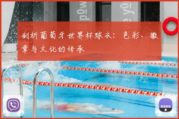 剖析葡萄牙世界杯球衣:色彩、徽章与文化的传承