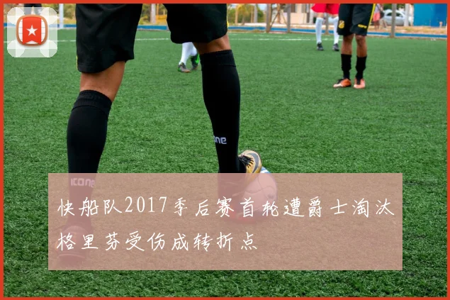 快船队2017季后赛首轮遭爵士淘汰格里芬受伤成转折点